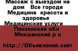Массаж с выездом на дом - Все города Медицина, красота и здоровье » Медицинские услуги   . Пензенская обл.,Мокшанский р-н